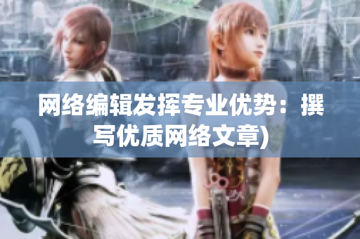 网络编辑发挥专业优势：撰写优质网络文章)