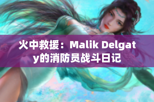 火中救援：Malik Delgaty的消防员战斗日记