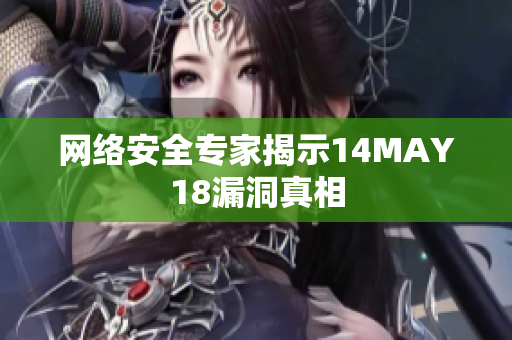 网络安全专家揭示14MAY18漏洞真相