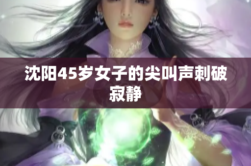 沈阳45岁女子的尖叫声刺破寂静