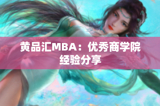 黄品汇MBA：优秀商学院经验分享