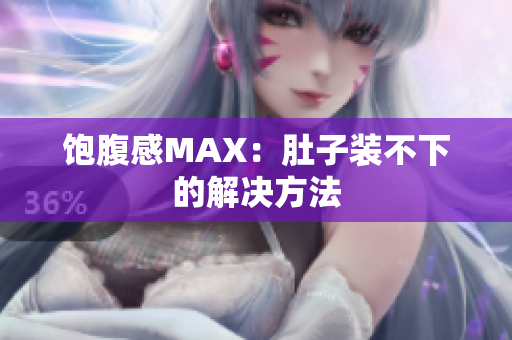 饱腹感MAX：肚子装不下的解决方法