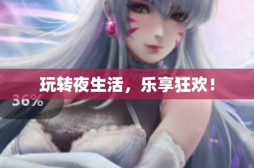 玩转夜生活，乐享狂欢！