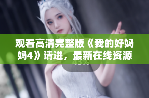 观看高清完整版《我的好妈妈4》请进，最新在线资源推荐