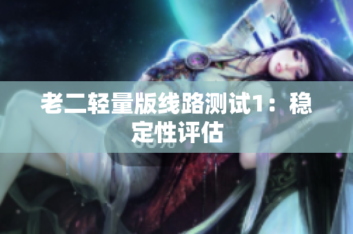 老二轻量版线路测试1：稳定性评估