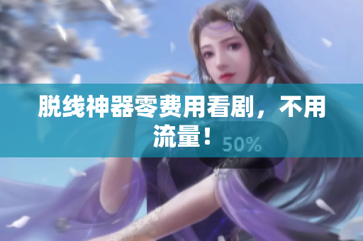 脱线神器零费用看剧，不用流量！