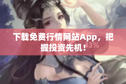 下载免费行情网站App，把握投资先机！