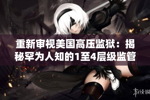 重新审视美国高压监狱：揭秘罕为人知的1至4层级监管系统