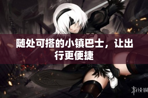 随处可搭的小镇巴士，让出行更便捷