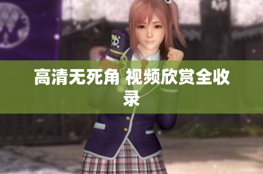 高清无死角 视频欣赏全收录