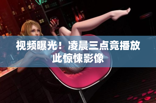 视频曝光！凌晨三点竟播放此惊悚影像