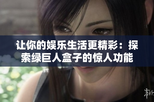 让你的娱乐生活更精彩：探索绿巨人盒子的惊人功能