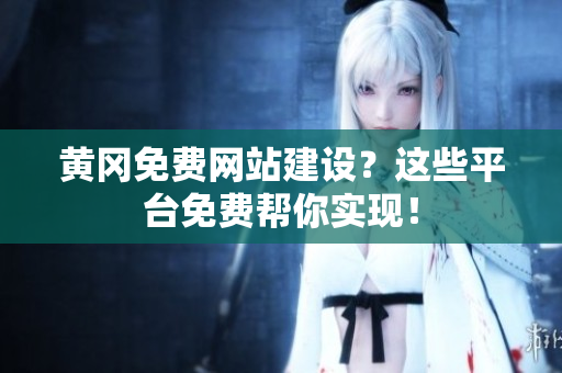 黄冈免费网站建设？这些平台免费帮你实现！