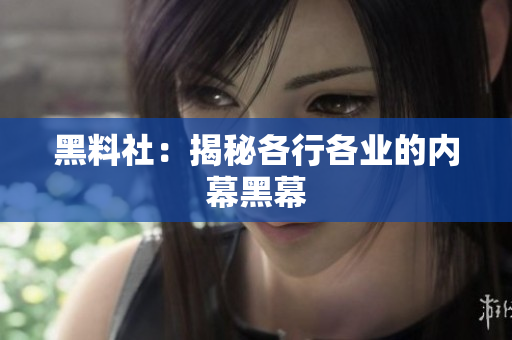 黑料社：揭秘各行各业的内幕黑幕