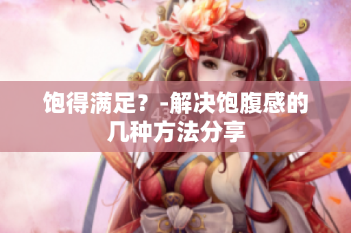 饱得满足？-解决饱腹感的几种方法分享