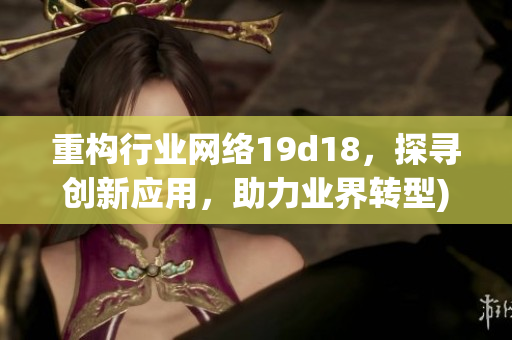 重构行业网络19d18，探寻创新应用，助力业界转型)