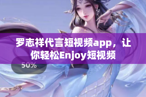 罗志祥代言短视频app，让你轻松Enjoy短视频