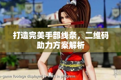 打造完美手部线条，二维码助力方案解析