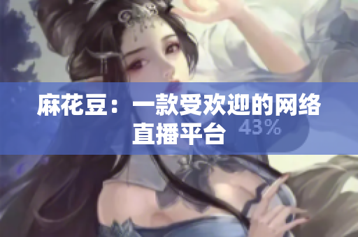 麻花豆：一款受欢迎的网络直播平台