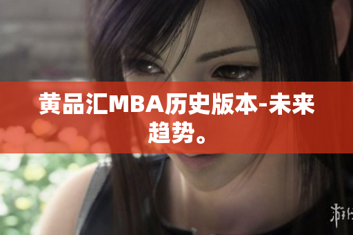 黄品汇MBA历史版本-未来趋势。