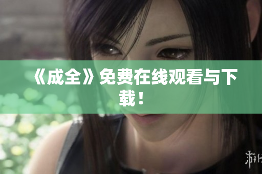《成全》免费在线观看与下载！