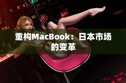 重构MacBook：日本市场的变革