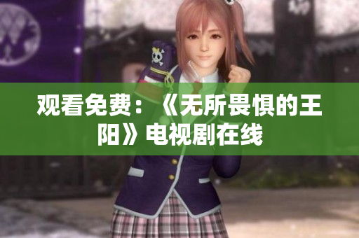 观看免费：《无所畏惧的王阳》电视剧在线