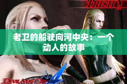 老卫的船驶向河中央：一个动人的故事
