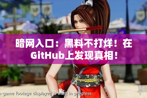 暗网入口：黑料不打烊！在GitHub上发现真相！