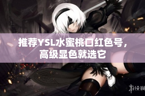 推荐YSL水蜜桃口红色号，高级显色就选它