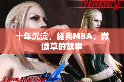 十年沉淀，经典MBA，微微草的故事