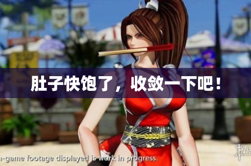 肚子快饱了，收敛一下吧！