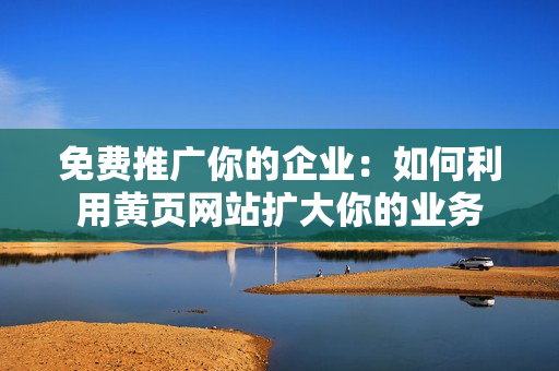 免费推广你的企业：如何利用黄页网站扩大你的业务