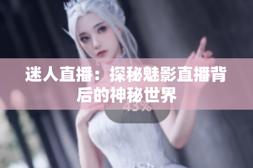 迷人直播：探秘魅影直播背后的神秘世界