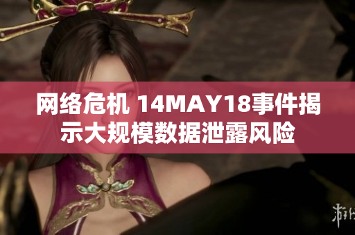 网络危机 14MAY18事件揭示大规模数据泄露风险