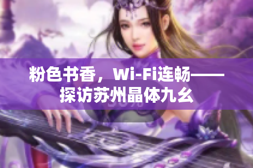 粉色书香，Wi-Fi连畅——探访苏州晶体九幺