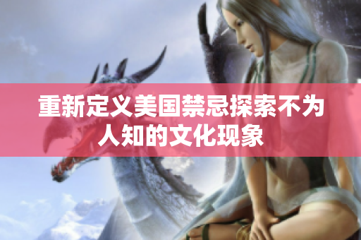 重新定义美国禁忌探索不为人知的文化现象
