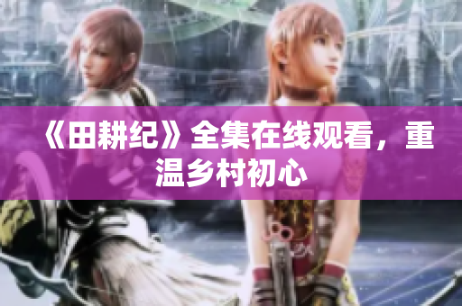 《田耕纪》全集在线观看，重温乡村初心