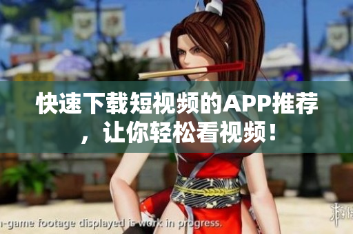 快速下载短视频的APP推荐，让你轻松看视频！