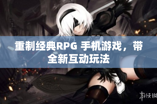 重制经典RPG 手机游戏，带全新互动玩法