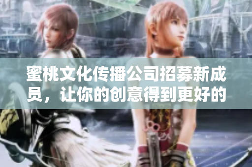 蜜桃文化传播公司招募新成员，让你的创意得到更好的发挥！