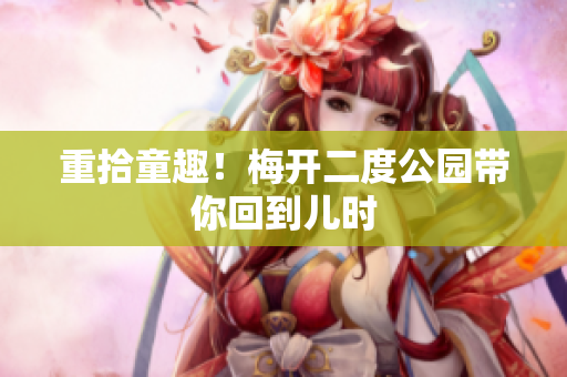 重拾童趣！梅开二度公园带你回到儿时