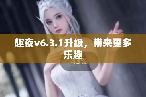 趣夜v6.3.1升级，带来更多乐趣