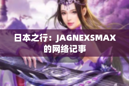 日本之行：JAGNEXSMAX的网络记事