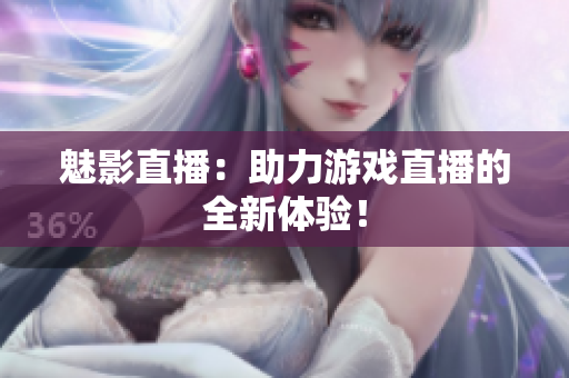 魅影直播：助力游戏直播的全新体验！