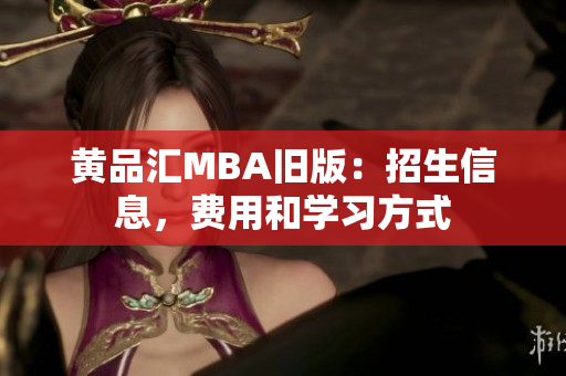 黄品汇MBA旧版：招生信息，费用和学习方式