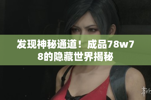 发现神秘通道！成品78w78的隐藏世界揭秘