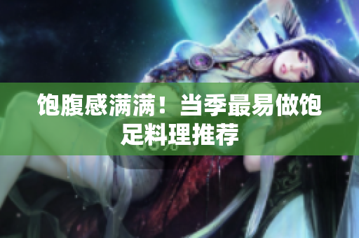 饱腹感满满！当季最易做饱足料理推荐