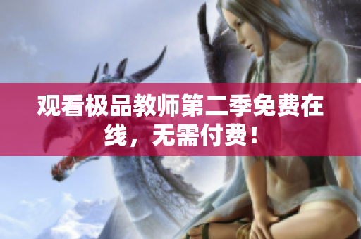 观看极品教师第二季免费在线，无需付费！