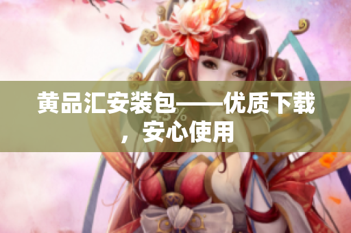 黄品汇安装包——优质下载，安心使用